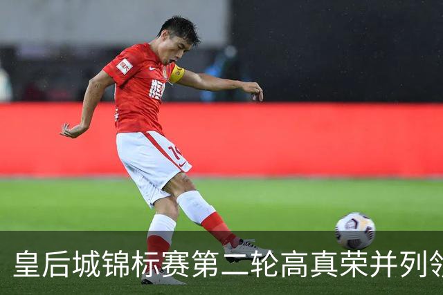 皇后城锦标赛第二轮高真荣并列领先 殷若宁闯入前十